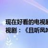現在好看的電視劇推薦 前十名2020（2020年最近最火的電視劇：《且聽鳳吟》上榜第二口碑炸裂）