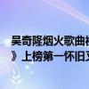吳奇隆煙火歌曲視頻（吳奇隆最好聽的歌曲top10：《煙火》上榜第一懷舊又經典）