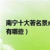南寧十大著名景點（南寧著名旅游景點介紹南寧有名的景點有哪些）