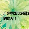 廣州模型玩具批發市場（請問廣州哪里有批發動漫玩具模型的地方）