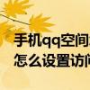 手機qq空間怎么設置訪問限制（手機qq空間怎么設置訪問權限）