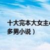 十大完本大女主小說排行榜（多男主小說完本推薦經典1女多男小說）