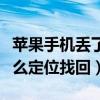 蘋果手機丟了怎么定位找回（蘋果手機丟了怎么定位找回）