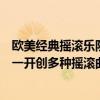 歐美經典搖滾樂隊歌曲（歐美十大經典搖滾樂隊滾石上榜第一開創多種搖滾曲風）