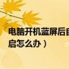 電腦開機藍屏后自動重啟怎么回事（電腦開機后藍屏自動重啟怎么辦）