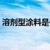 溶劑型涂料是什么（涂飾劑的主要成分什么）