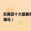 東南亞十大最美海島旅游勝地（東南亞最值得去的10個度假海島）
