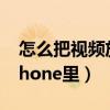 怎么把視頻放到iphone（怎么把視頻放到iPhone里）