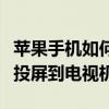 蘋果手機如何投屏到電視機上（蘋果手機如何投屏到電視機）