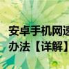 安卓手機網速慢怎么辦（安卓手機網速慢解決辦法【詳解】）