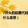 7開頭的股票代碼是什么意思（股票代碼7字開頭代表什么是什么意思）