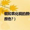 銅和氧化銅的顏色分別是（銅,氧化銅,氧化亞銅分別是什么顏色?）