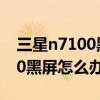 三星n7100黑屏幕什么辦法修好（三星n7100黑屏怎么辦）
