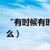 “有時候有時候”是什么歌（歌名及原唱是什么）