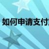 如何申請支付寶賬戶（如何申請支付寶賬戶）