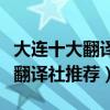 大連十大翻譯公司（大連翻譯公司哪家好大連翻譯社推薦）
