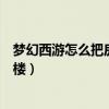 夢幻西游怎么把房子變成房契（夢幻西游如何將房子升成閣樓）