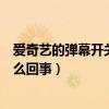 愛奇藝的彈幕開關怎么沒了（愛奇藝的彈幕開關不見了是怎么回事）