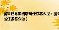 魔獸世界奧格瑞瑪任務怎么過(魔獸世界奧格瑞瑪的未知水域任務怎么做)