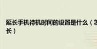 延長手機待機時間的設置是什么(怎樣延長智能手機待機時長)