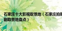 石家莊十大影視取景地(石家莊拍攝電影的地方石家莊電視劇取景地盤點)