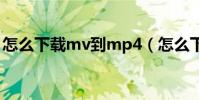 怎么下載mv到mp4(怎么下載mv到手機上)