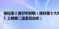 楊鈺瑩十首好聽的歌(楊鈺瑩十大經典歌曲排行榜:《深秋》上榜第二溫柔且動聽)
