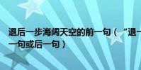 退后一步海闊天空的前一句(“退一步海闊天空”有沒有前一句或后一句)