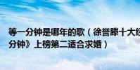 等一分鐘是哪年的歌(徐譽滕十大經典歌曲排行榜:《等一分鐘》上榜第二適合求婚)