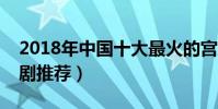 2018年中國十大最火的宮庭劇(好看的宮斗劇推薦)