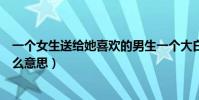 一個女生送給她喜歡的男生一個大白兔奶糖代表什么(是什么意思)