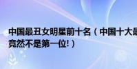 中國最丑女明星前十名(中國十大最丑女明星排行榜:鳳姐竟然不是第一位!)