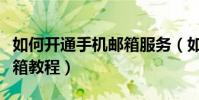 如何開通手機郵箱服務(如何開通手機免費郵箱教程)