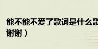 能不能不愛了歌詞是什么歌(可不可以愛歌詞謝謝)