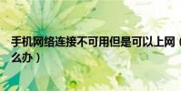 手機網絡連接不可用但是可以上網(手機網絡連接不可用怎么辦)
