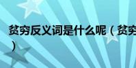 貧窮反義詞是什么呢(貧窮的反義詞是什么呢)