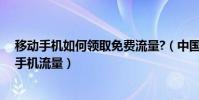 移動手機如何領取免費流量?(中國移動手機怎么領取免費手機流量)