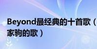 Beyond最經典的十首歌(黃家駒歌曲推薦黃家駒的歌)