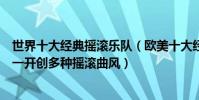 世界十大經典搖滾樂隊(歐美十大經典搖滾樂隊滾石上榜第一開創多種搖滾曲風)