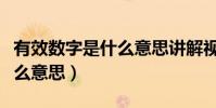 有效數字是什么意思講解視頻(有效數字是什么意思)