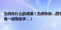 為虎作什么的成語(為虎作倀…四字成語~求高人解十二生肖一動物名字…)
