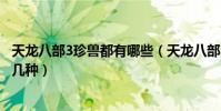 天龍八部3珍獸都有哪些(天龍八部3珍獸幻化后的外形有哪幾種)