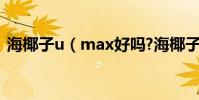 海椰子u(max好嗎?海椰子的效果怎么樣?)