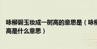 詠柳碧玉妝成一樹高的意思是(詠柳的詩句:碧玉妝成一樹高是什么意思)
