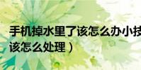 手機掉水里了該怎么辦小技巧(手機掉水里了該怎么處理)