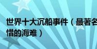 世界十大沉船事件(最著名的沉船盤點令人惋惜的海難)
