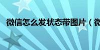 微信怎么發狀態帶圖片(微信怎么發狀態)