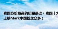 泰國身價最高的明星是誰(泰國十大身價最高明星:馬里奧上榜Mark中國粉絲眾多)