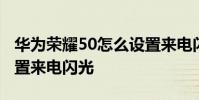 華為榮耀50怎么設置來電閃光 榮耀60怎么設置來電閃光