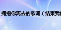 擁抱你離去的歌詞(結束我們抱著哭的歌詞)
